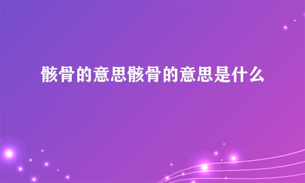 骸骨的意思骸骨的意思是什么