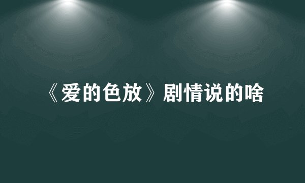 《爱的色放》剧情说的啥