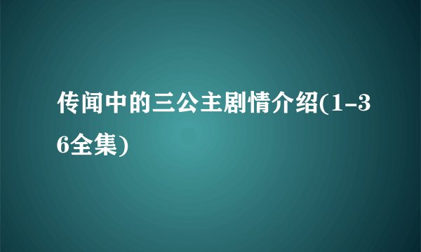 传闻中的三公主剧情介绍(1-36全集)