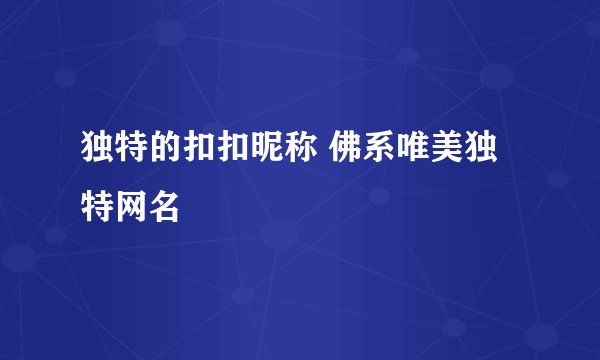 独特的扣扣昵称 佛系唯美独特网名