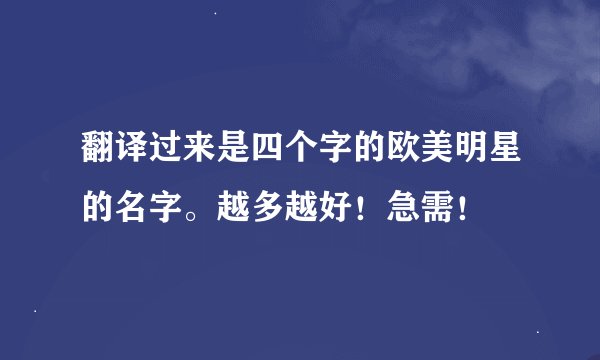 翻译过来是四个字的欧美明星的名字。越多越好！急需！