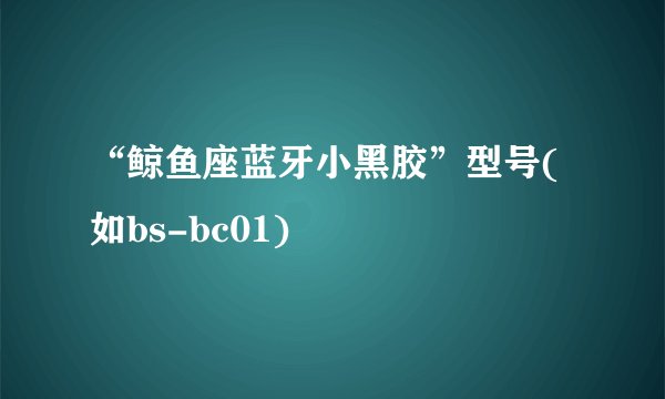 “鲸鱼座蓝牙小黑胶”型号(如bs-bc01)