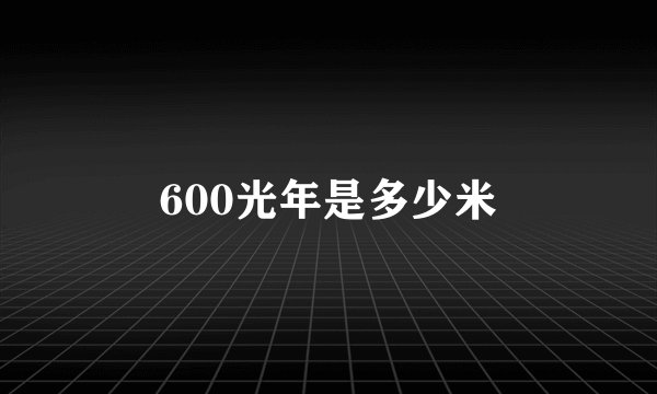 600光年是多少米