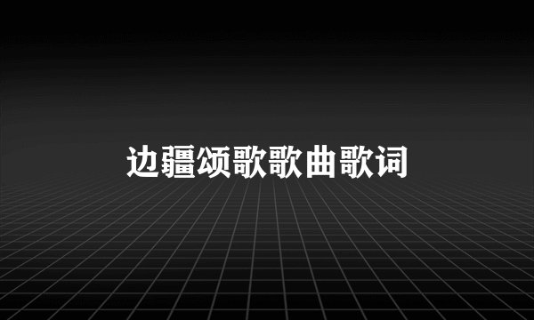 边疆颂歌歌曲歌词