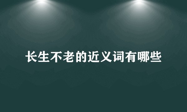 长生不老的近义词有哪些