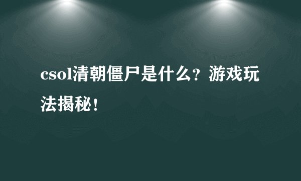 csol清朝僵尸是什么？游戏玩法揭秘！