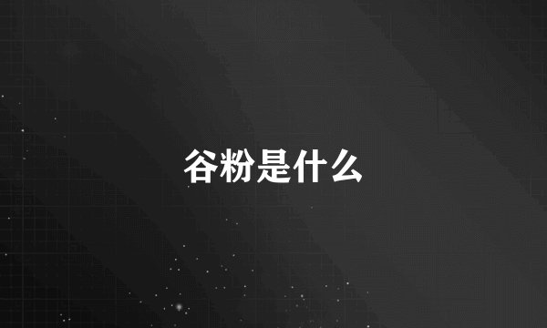 谷粉是什么