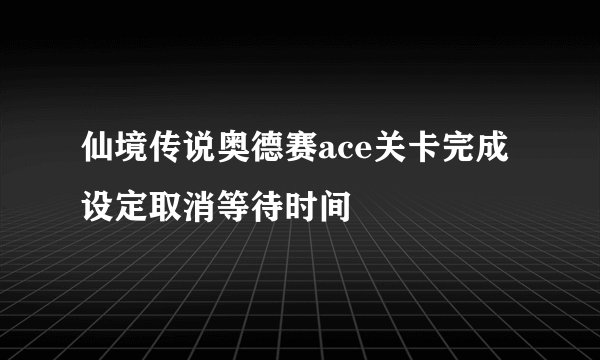 仙境传说奥德赛ace关卡完成设定取消等待时间