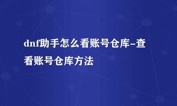 dnf助手怎么看账号仓库-查看账号仓库方法