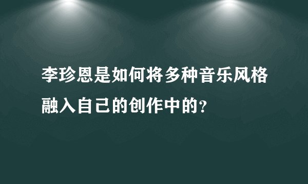 李珍恩是如何将多种音乐风格融入自己的创作中的？