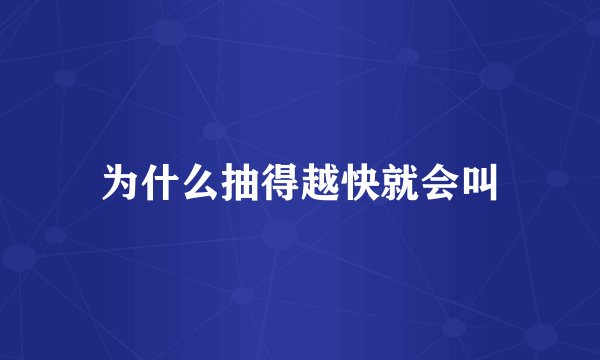 为什么抽得越快就会叫