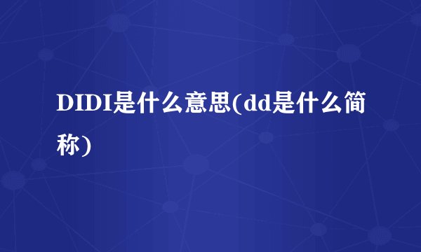 DIDI是什么意思(dd是什么简称)