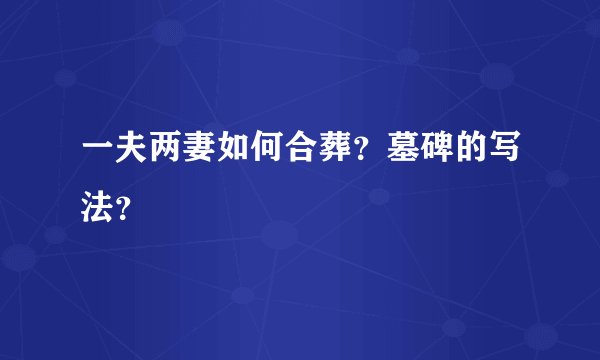 一夫两妻如何合葬?墓碑的写法?