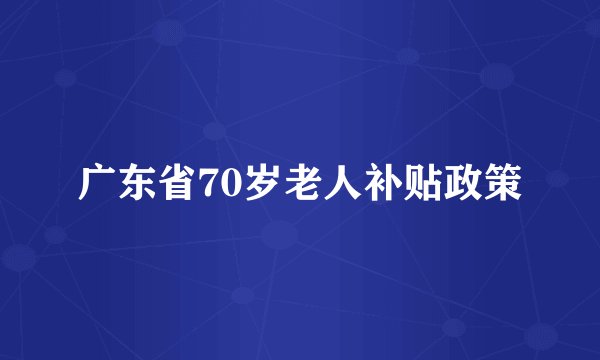 广东省70岁老人补贴政策