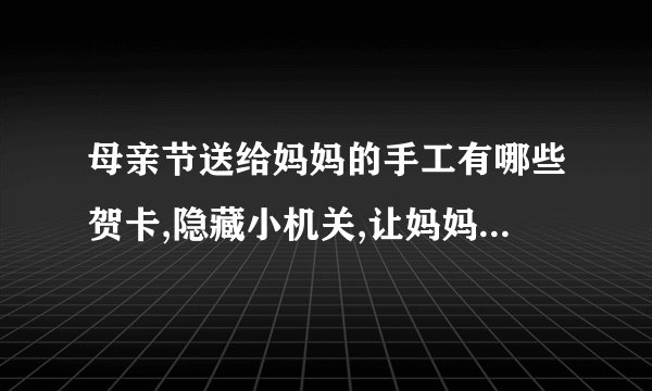 母亲节送给妈妈的手工有哪些贺卡,隐藏小机关,让妈妈触发里面的小机关