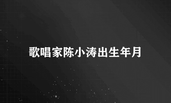歌唱家陈小涛出生年月