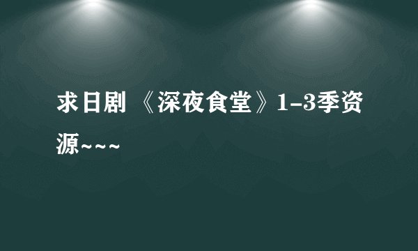 求日剧 《深夜食堂》1-3季资源~~~