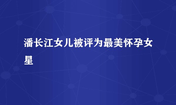 潘长江女儿被评为最美怀孕女星