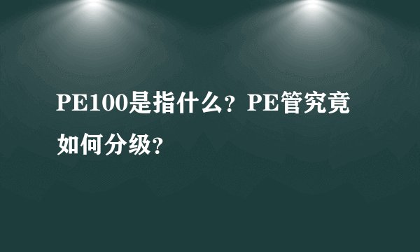 PE100是指什么？PE管究竟如何分级？