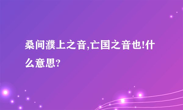 桑间濮上之音,亡国之音也!什么意思?