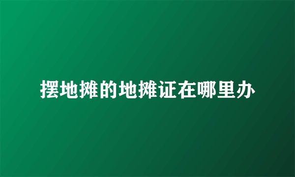 摆地摊的地摊证在哪里办