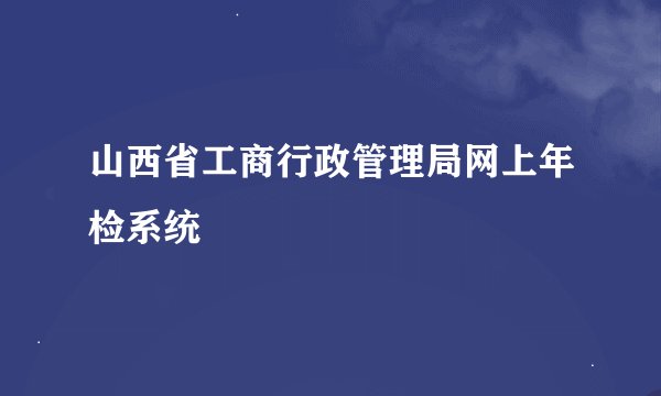 山西省工商行政管理局网上年检系统