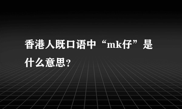 香港人既口语中“mk仔”是什么意思?