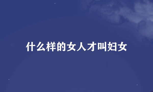 什么样的女人才叫妇女