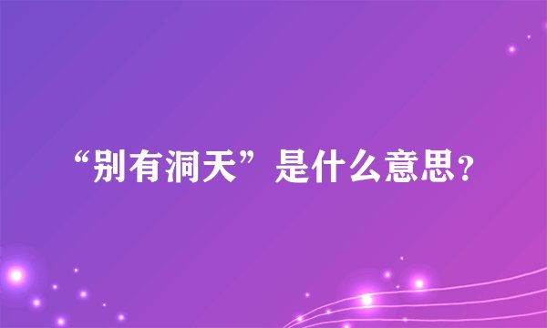 “别有洞天”是什么意思？