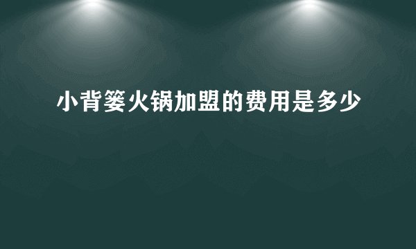 小背篓火锅加盟的费用是多少