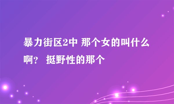 暴力街区2中 那个女的叫什么啊？ 挺野性的那个
