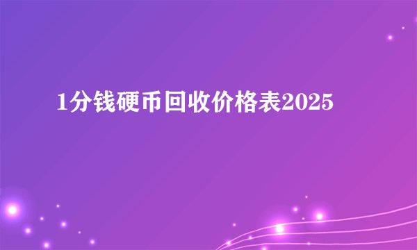 1分钱硬币回收价格表2025