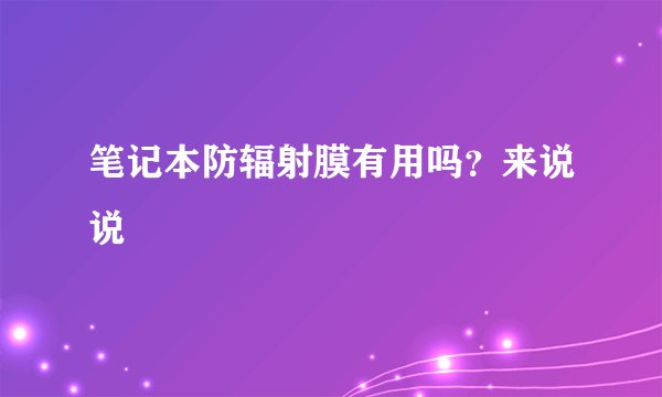 笔记本防辐射膜有用吗？来说说
