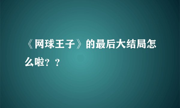 《网球王子》的最后大结局怎么啦？？