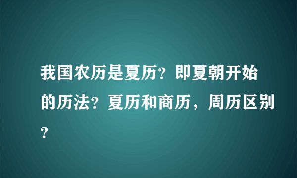 我国农历是夏历？即夏朝开始的历法？夏历和商历，周历区别？