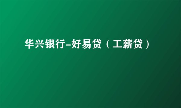 华兴银行-好易贷（工薪贷）