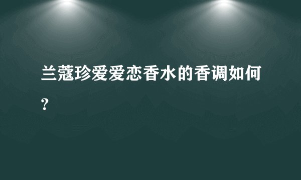 兰蔻珍爱爱恋香水的香调如何？