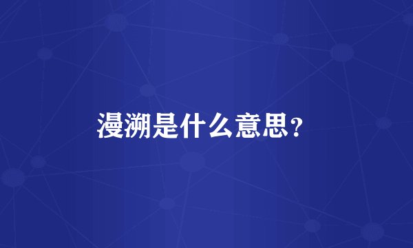 漫溯是什么意思？