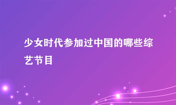 少女时代参加过中国的哪些综艺节目