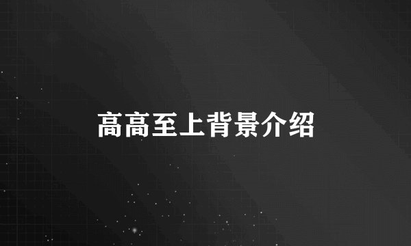 高高至上背景介绍