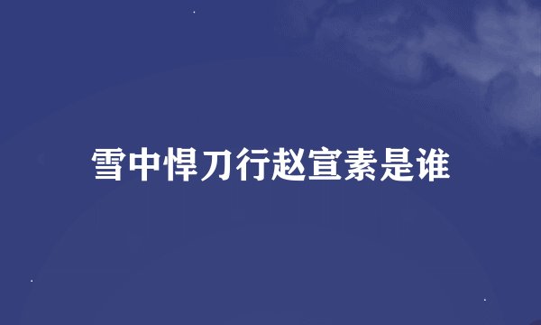 雪中悍刀行赵宣素是谁