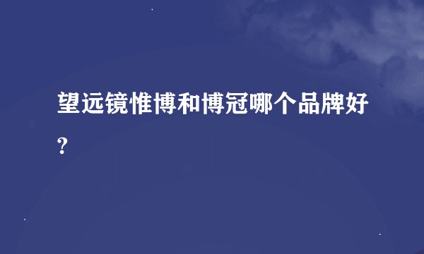 望远镜惟博和博冠哪个品牌好?