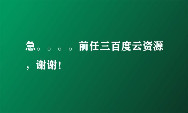 急。。。。前任三百度云资源，谢谢！