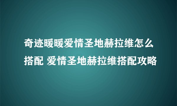 奇迹暖暖爱情圣地赫拉维怎么搭配 爱情圣地赫拉维搭配攻略