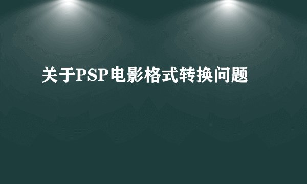 关于PSP电影格式转换问题