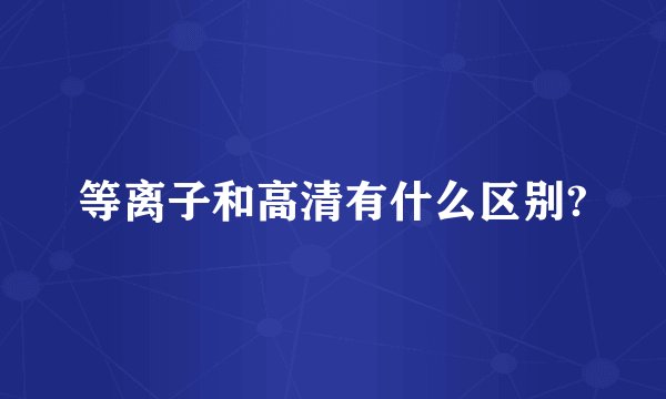 等离子和高清有什么区别?