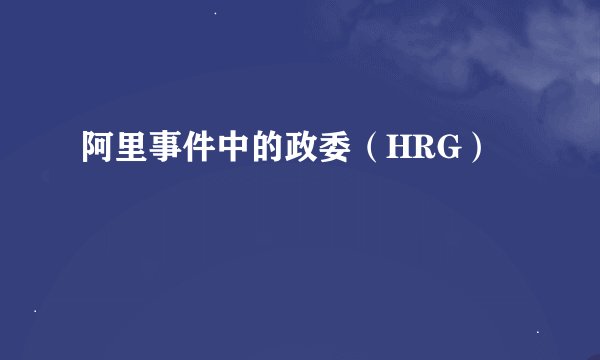 阿里事件中的政委（HRG）