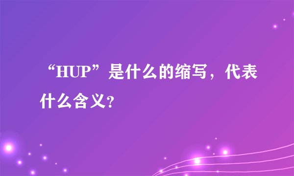“HUP”是什么的缩写，代表什么含义？