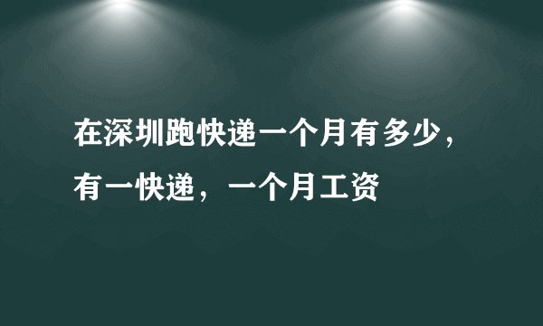 在深圳跑快递一个月有多少，有一快递，一个月工资