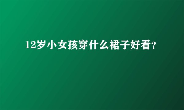 12岁小女孩穿什么裙子好看？